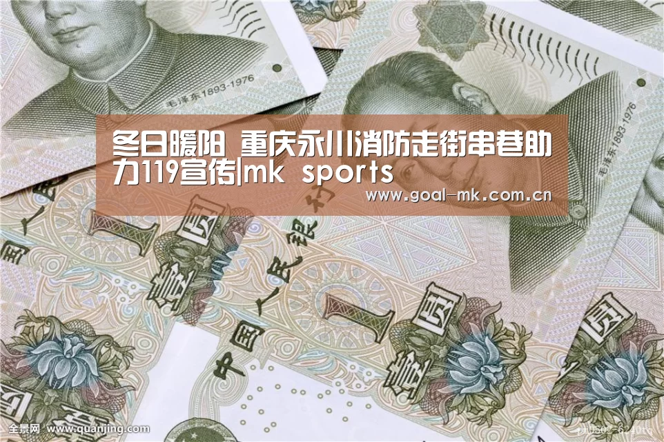 冬日暖阳 重庆永川消防走街串巷助力119宣传|mk sports(图3) mk体育注册