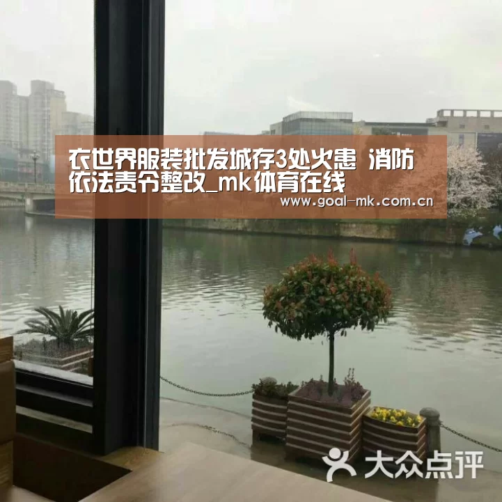 衣世界服装批发城存3处火患 消防依法责令整改_mk体育在线(图2) mk体育注册