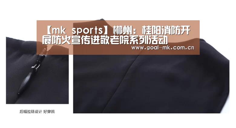 【mk sports】郴州:桂阳消防开展防火宣传进敬老院系列活动(图1) mk体育app